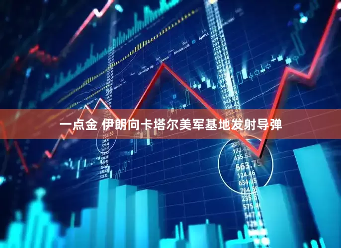 一点金 伊朗向卡塔尔美军基地发射导弹