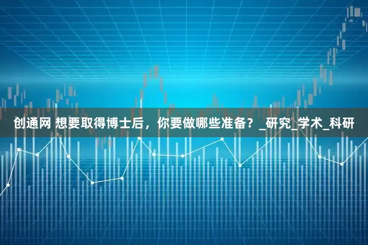 创通网 想要取得博士后，你要做哪些准备？_研究_学术_科研