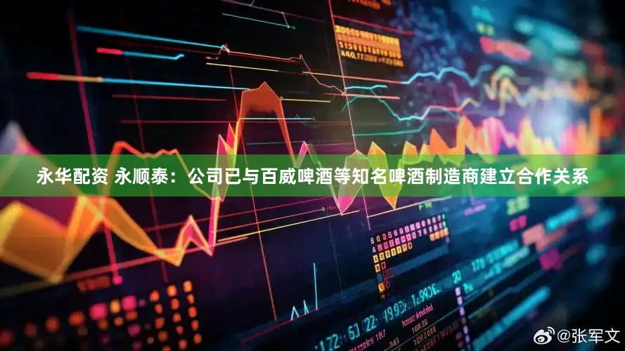 永华配资 永顺泰：公司已与百威啤酒等知名啤酒制造商建立合作关系