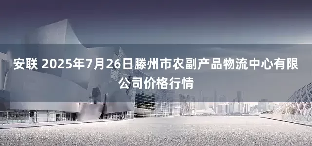 安联 2025年7月26日滕州市农副产品物流中心有限公司价格行情