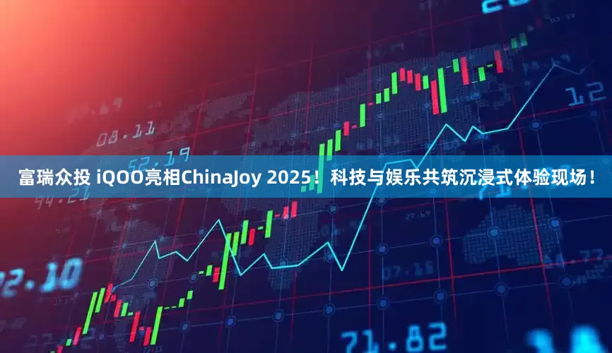 富瑞众投 iQOO亮相ChinaJoy 2025！科技与娱乐共筑沉浸式体验现场！