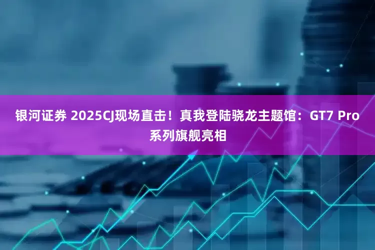 银河证券 2025CJ现场直击！真我登陆骁龙主题馆：GT7 Pro系列旗舰亮相