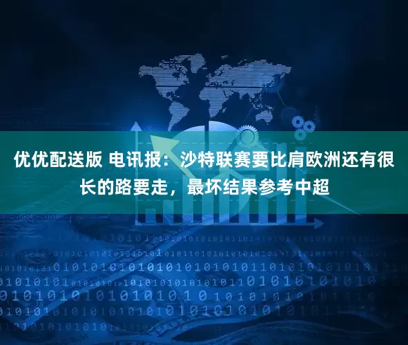 优优配送版 电讯报：沙特联赛要比肩欧洲还有很长的路要走，最坏结果参考中超