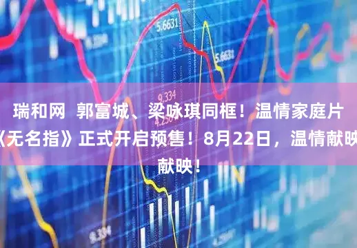 瑞和网  郭富城、梁咏琪同框！温情家庭片《无名指》正式开启预售！8月22日，温情献映！