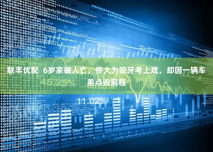 联丰优配  6岁家破人亡，佟大为咬牙考上戏，却因一辆车差点毁前程