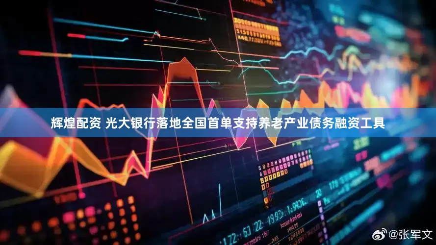 辉煌配资 光大银行落地全国首单支持养老产业债务融资工具