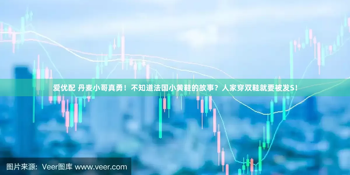 爱优配 丹麦小哥真勇！不知道法国小黄鞋的故事？人家穿双鞋就要被发S！