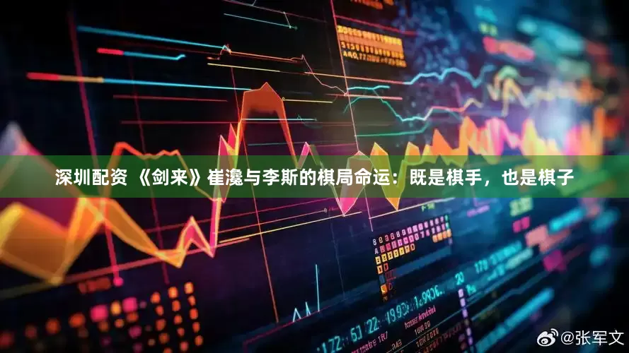 深圳配资 《剑来》崔瀺与李斯的棋局命运：既是棋手，也是棋子