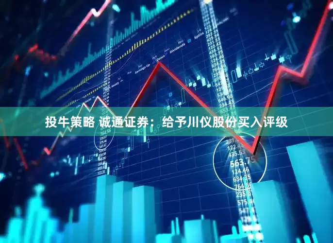 投牛策略 诚通证券：给予川仪股份买入评级